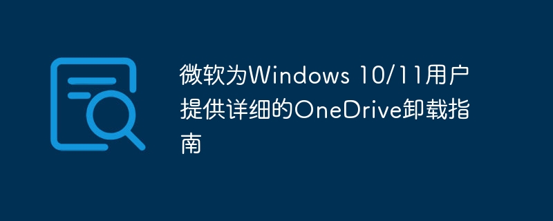 微软发布详细的指南，教用户如何卸载OneDrive 在Windows 10/11