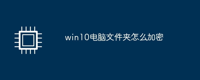 win10电脑文件夹怎么加密