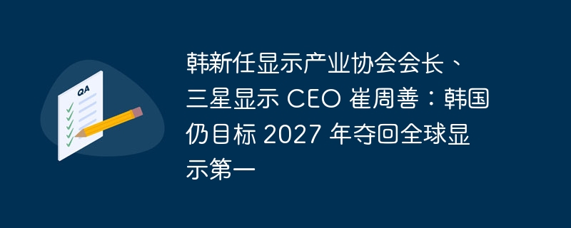 韩国产业协会会长、三星显示 CEO 崔周善表示：韩国力争在2027年重新夺回全球显示业第一的地位