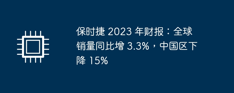 保时捷2023年财报：全球销量增长，中国区销量下降