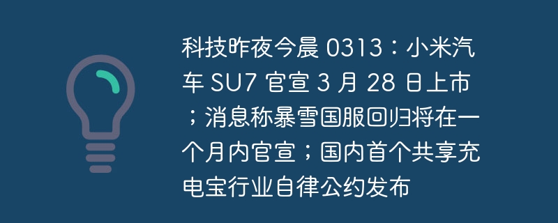 科技昨夜今晨 0313：小米汽车 SU7 官宣 3 月 28 日上市；消息称暴雪国服回归将在一个月内官宣；国内首个共享充电宝行业自律公约发布