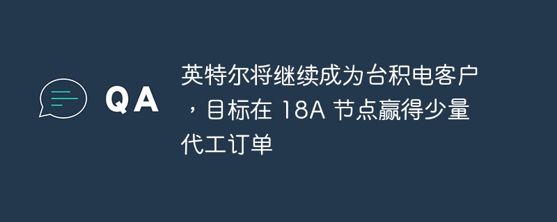 英特尔将继续成为台积电客户，目标在 18A 节点赢得少量代工订单