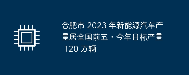 202203年合肥市新能源汽车产量突破120万辆，位居全国前五