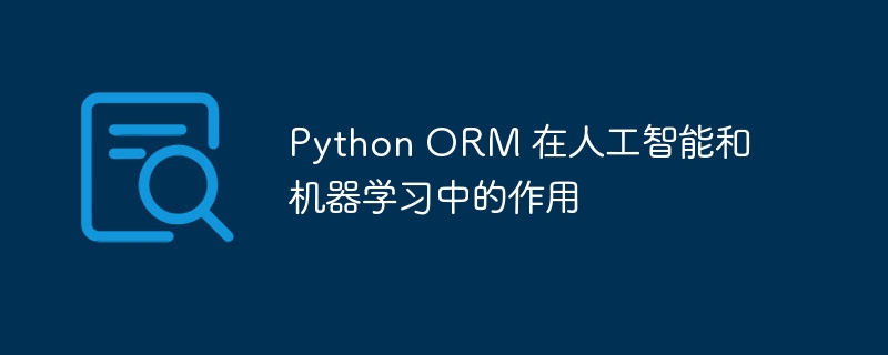 Python ORM 在人工智能和机器学习中的作用