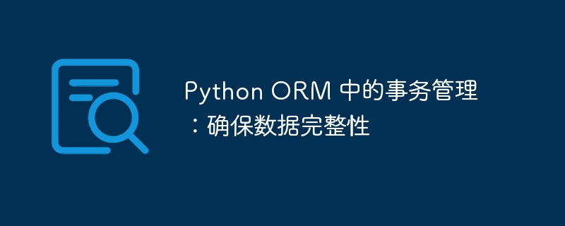 Python ORM 中的事务管理：确保数据完整性