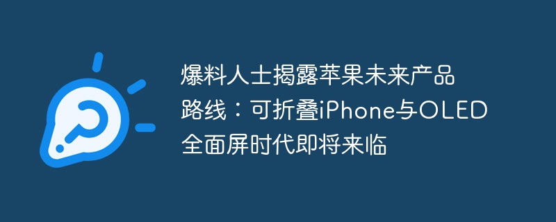 曝料者透露：苹果即将推出折叠iPhone和全面屏OLED产品