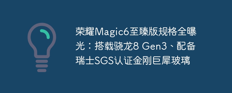 荣耀Magic6至臻版规格全曝光：搭载骁龙8 Gen3、配备瑞士SGS认证金刚巨犀玻璃