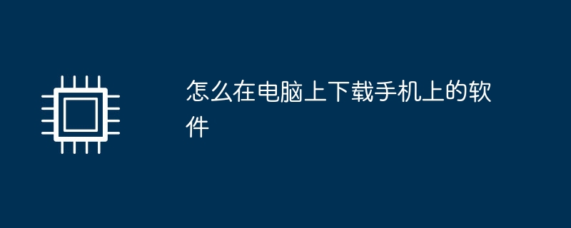 怎么在电脑上下载手机上的软件