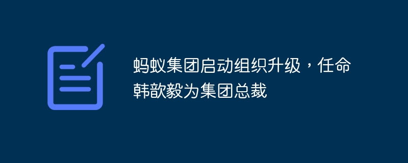 蚂蚁集团提升组织架构，聘任韩歆毅担任总裁