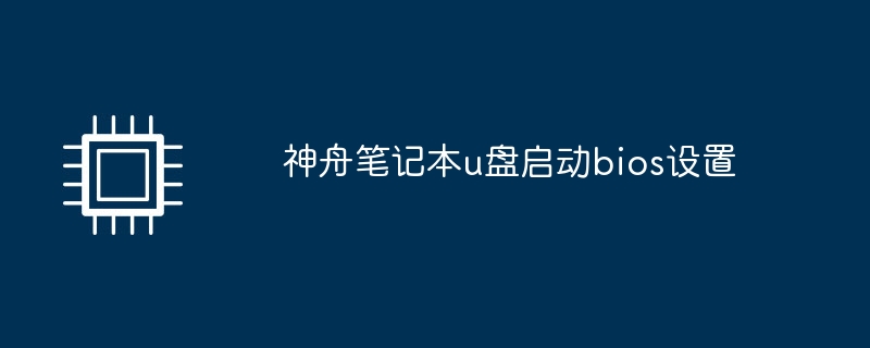 神舟笔记本u盘启动bios设置