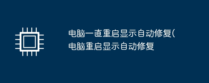 电脑一直重启显示自动修复(电脑重启显示自动修复