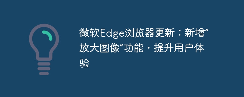 微软Edge浏览器更新：新增“放大图像”功能，提升用户体验