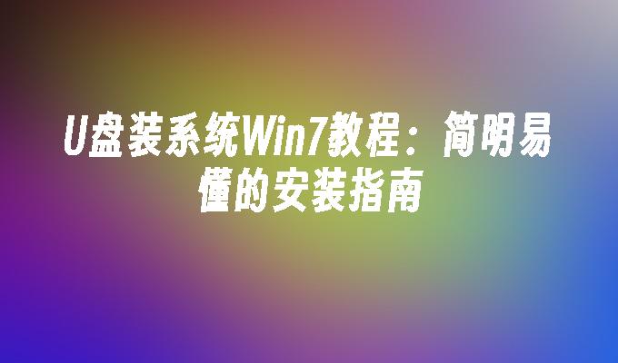 U盘装系统Win7教程：简明易懂的安装指南