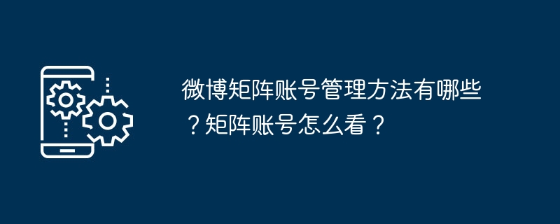 微博矩阵账号的管理和观察技巧是什么？