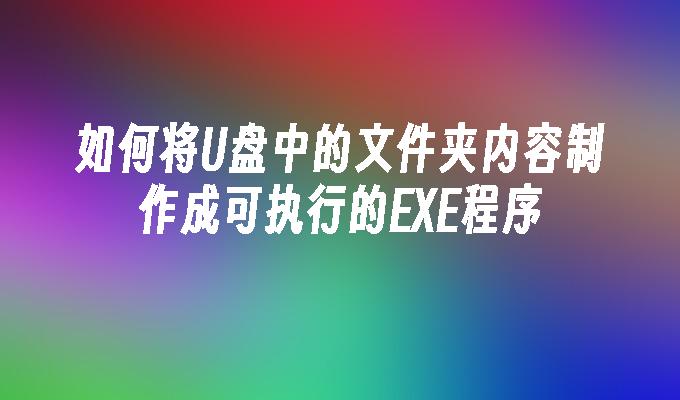 制作一个可执行的EXE程序来运行U盘中的文件夹内容