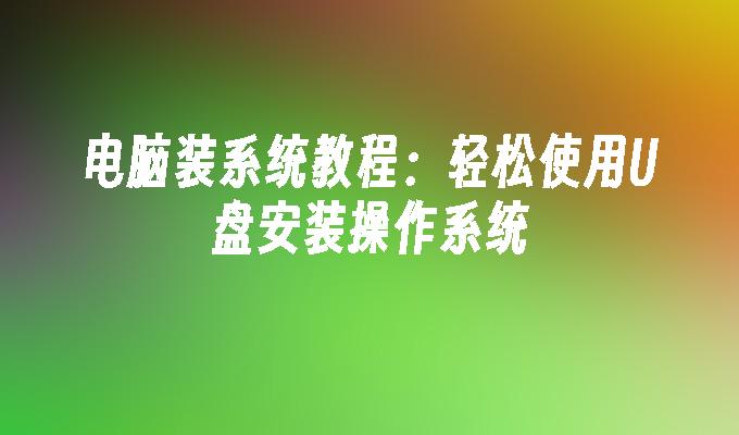 电脑装系统教程：轻松使用U盘安装操作系统