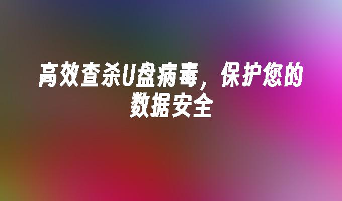 高效查杀U盘病毒，保护您的数据安全