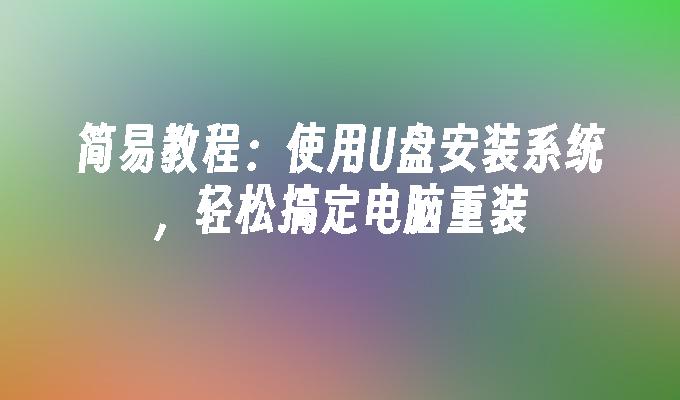 简易教程：使用U盘安装系统，轻松搞定电脑重装