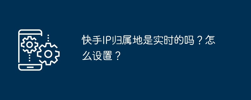 实时查询快手IP归属地的设置方法