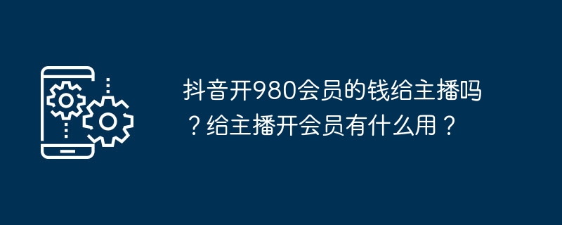 给主播开通980元会员会给主播带来哪些好处？