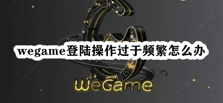 如何解决Wegame登录频繁的问题？