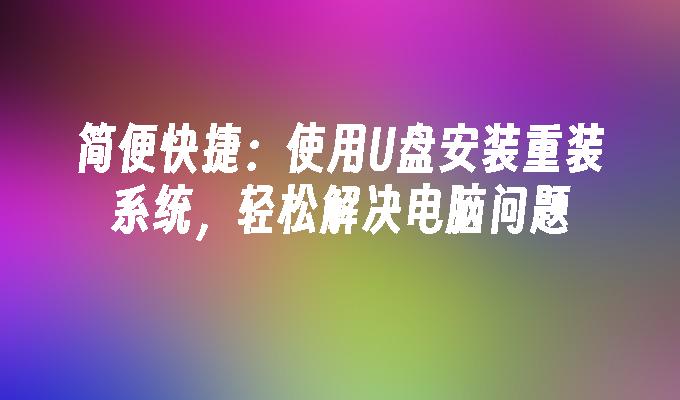 便捷的解决方案：利用U盘重新安装系统，快速修复电脑故障