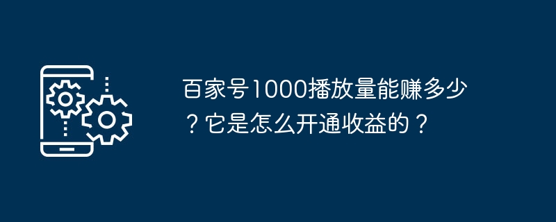 赚取1000次播放量的百家号视频收益及开通收益方式