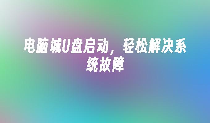 使用U盘轻松解决电脑系统故障