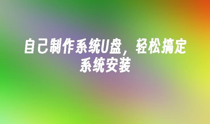 自己制作系统U盘,轻松搞定系统安装