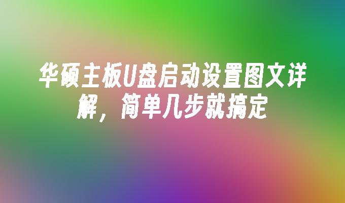 图文解析：使用华硕主板设置U盘启动，快速简单操作