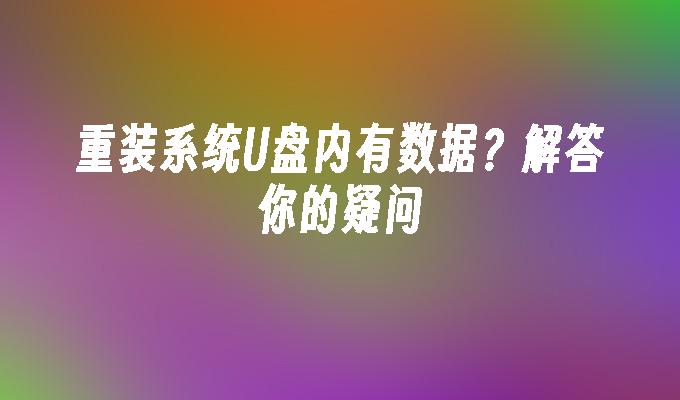 重装系统U盘内有数据？解答你的疑问