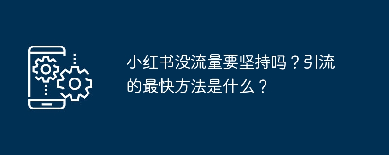 小红书没流量要坚持吗？引流的最快方法是什么？