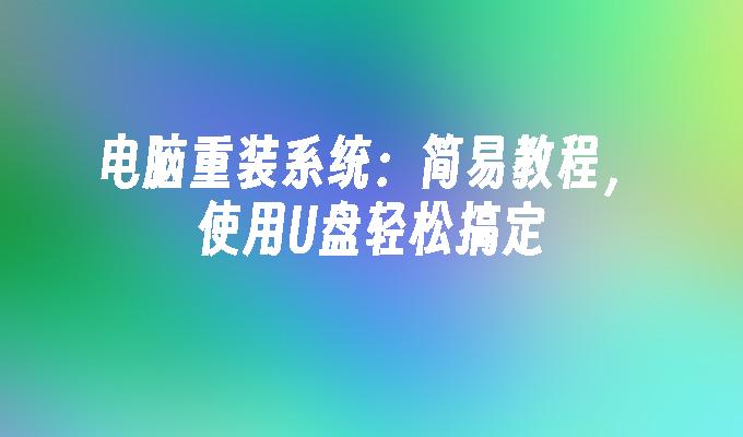 电脑重装系统：简易教程，使用U盘轻松搞定