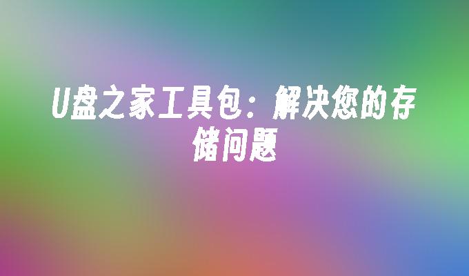 U盘之家工具包：解决您的存储问题