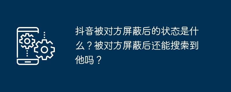 抖音被对方屏蔽后的状态是什么？被对方屏蔽后还能搜索到他吗？