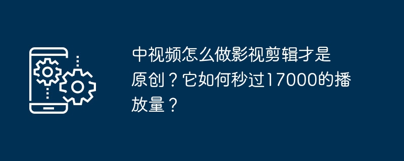 如何制作原创影视剪辑视频并获得超过17000次播放？