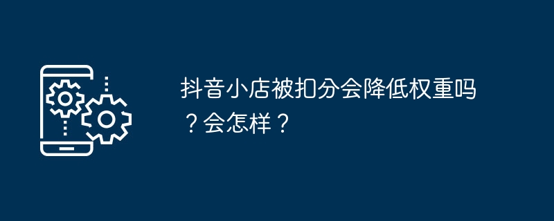 抖音小店被扣分对权重有影响吗？对店铺会有什么影响？