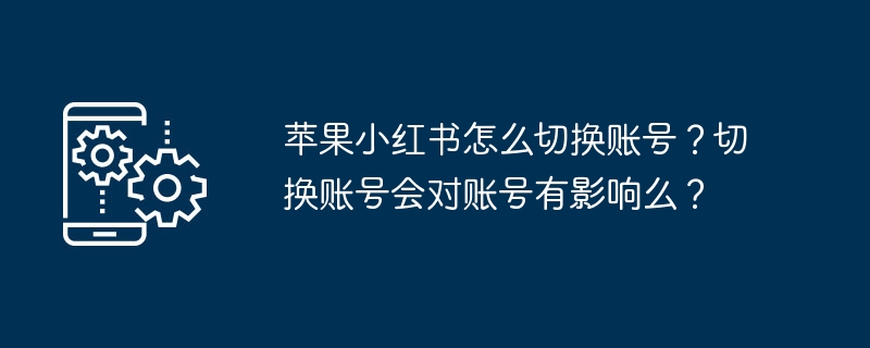 如何在苹果小红书上切换账号？账号切换会影响账户吗？