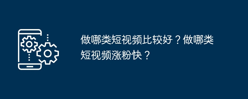 做哪类短视频比较好？做哪类短视频涨粉快？