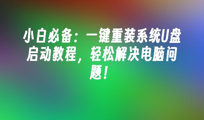 小白必备：一键重装系统U盘启动教程，轻松解决电脑问题！