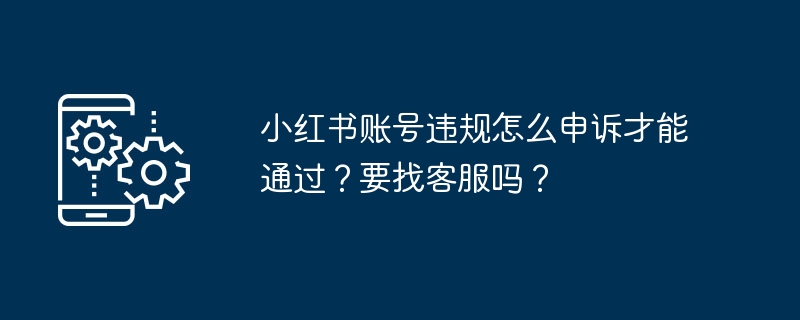 如何成功申诉小红书账号违规，是否需要联系客服？