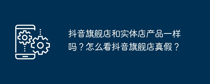 如何辨别抖音旗舰店产品的真伪及品质？