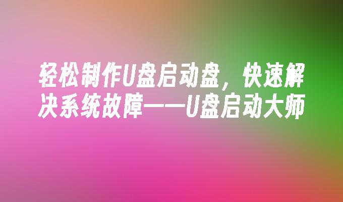 制作U盘启动盘，应对系统故障，轻松快速解决