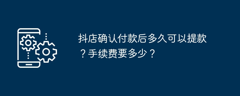 抖店确认付款后多久可以提款？手续费要多少？