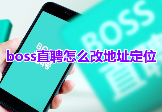 如何修改boss直聘的默认地址定位？Boss直聘地址定位修改步骤！