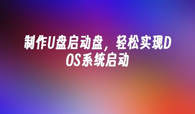 制作DOS系统启动U盘，实现简单启动