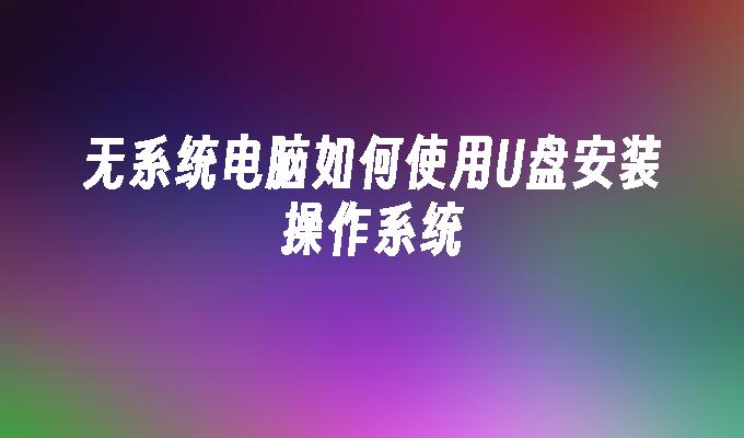 无系统电脑如何使用U盘安装操作系统