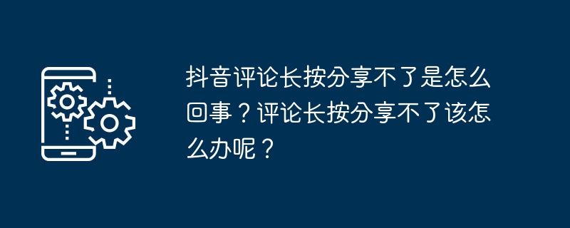 抖音评论长按分享不了是怎么回事？评论长按分享不了该怎么办呢？