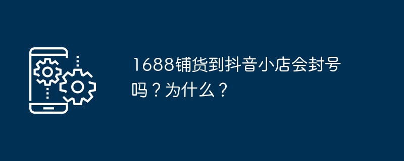 1688供货到抖音店铺可能会面临封号风险吗？原因是什么？