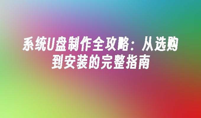 制作系统U盘的详细指南：购买到安装的全面攻略